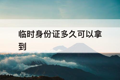 临时身份证多久可以拿到