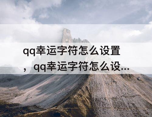 qq幸运字符怎么设置，qq幸运字符怎么设置好友可见