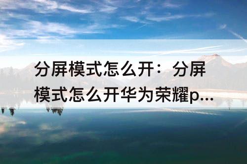 分屏模式怎么开：分屏模式怎么开华为荣耀play