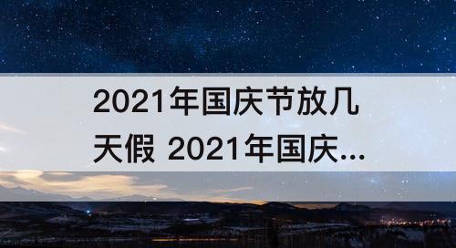 2021年国庆节放几天假 2021年国庆节放几天假?