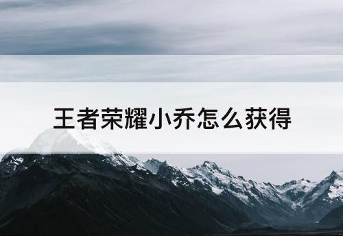 王者荣耀小乔怎么获得