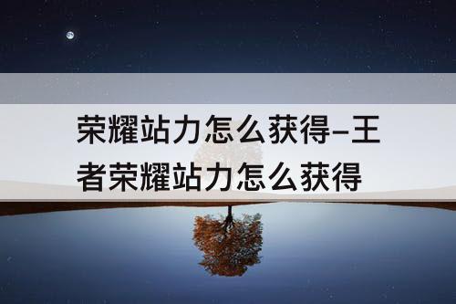 荣耀站力怎么获得-王者荣耀站力怎么获得