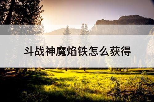 斗战神魔焰铁怎么获得