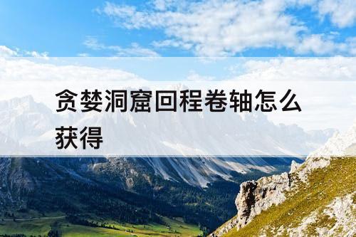 贪婪洞窟回程卷轴怎么获得