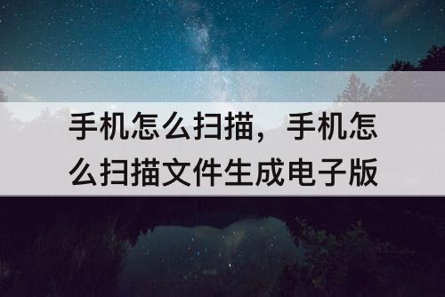 手机怎么扫描，手机怎么扫描文件生成电子版