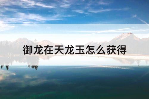 御龙在天龙玉怎么获得
