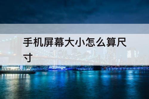 手机屏幕大小怎么算尺寸