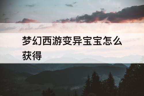 梦幻西游变异宝宝怎么获得