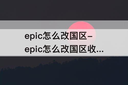 epic怎么改国区-epic怎么改国区收不到验证码