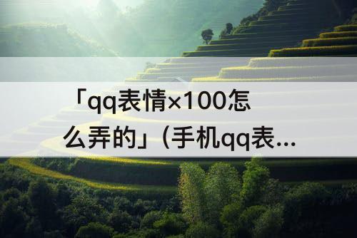 「qq表情×100怎么弄的」(手机qq表情×100怎么弄的)