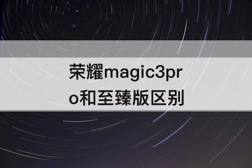 荣耀magic3pro和至臻版区别