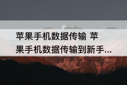 苹果手机数据传输 苹果手机数据传输到新手机中断