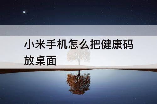 小米手机怎么把健康码放桌面