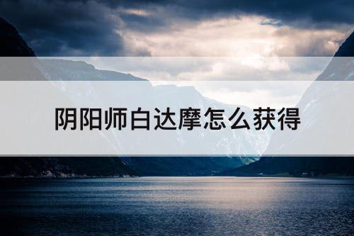 阴阳师白达摩怎么获得