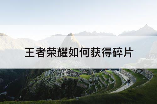 王者荣耀如何获得碎片