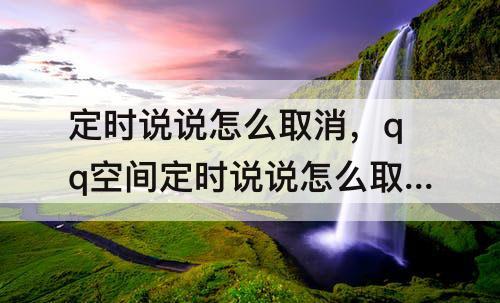 定时说说怎么取消，qq空间定时说说怎么取消定时