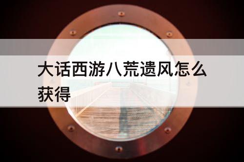 大话西游八荒遗风怎么获得