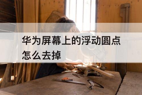 华为屏幕上的浮动圆点怎么去掉