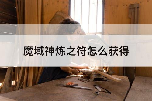 魔域神炼之符怎么获得