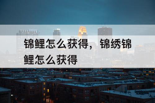 锦鲤怎么获得，锦绣锦鲤怎么获得