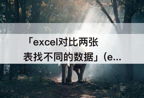 「excel对比两张表找不同的数据」(excel对比两张表找不同的数据vlookup)
