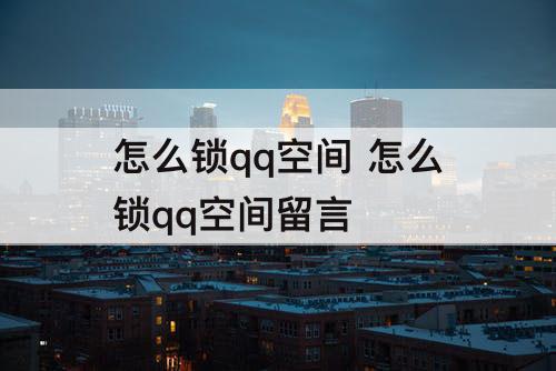 怎么锁qq空间 怎么锁qq空间留言