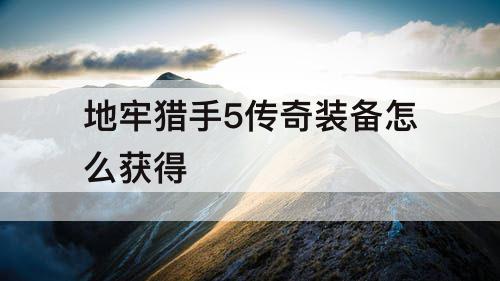 地牢猎手5传奇装备怎么获得