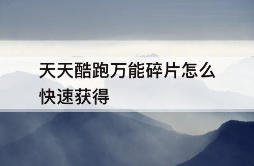 天天酷跑万能碎片怎么快速获得
