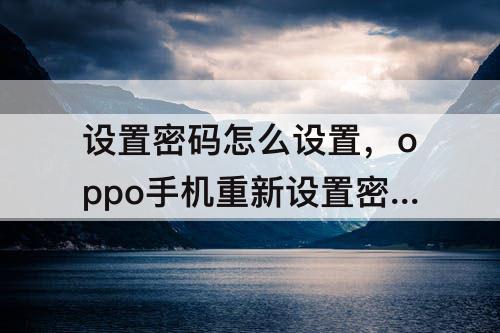 设置密码怎么设置，oppo手机重新设置密码怎么设置