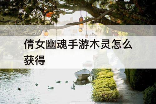 倩女幽魂手游木灵怎么获得
