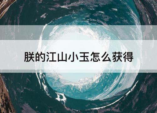 朕的江山小玉怎么获得