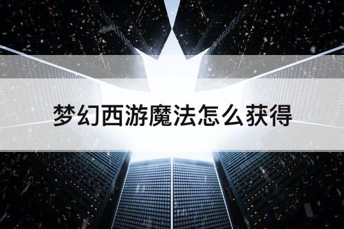 梦幻西游魔法怎么获得
