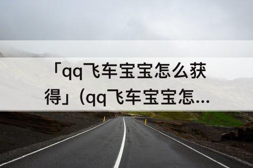 「qq飞车宝宝怎么获得」(qq飞车宝宝怎么获得教程)