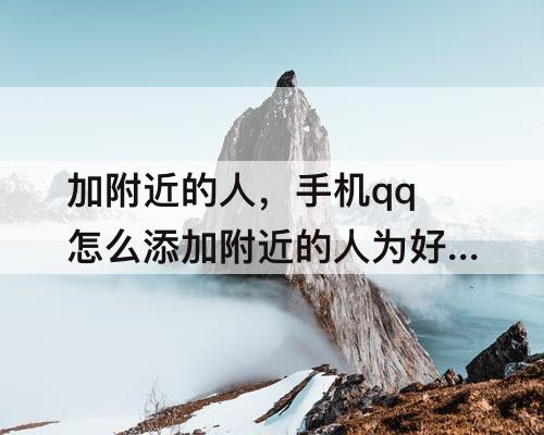 加附近的人，手机qq怎么添加附近的人为好友