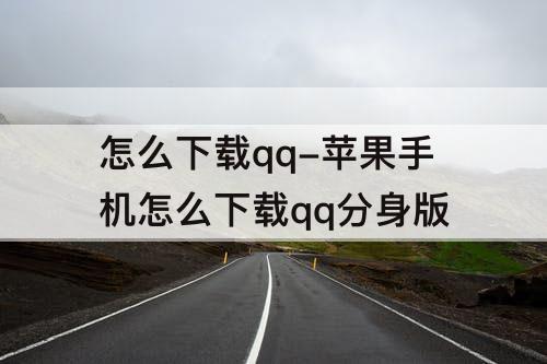 怎么下载qq-苹果手机怎么下载qq分身版