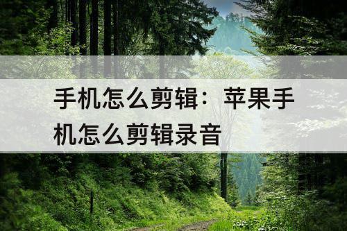 手机怎么剪辑：苹果手机怎么剪辑录音