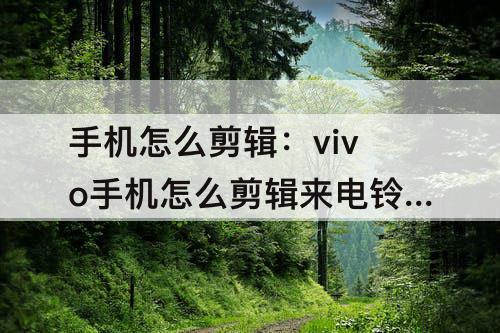 手机怎么剪辑：vivo手机怎么剪辑来电铃声
