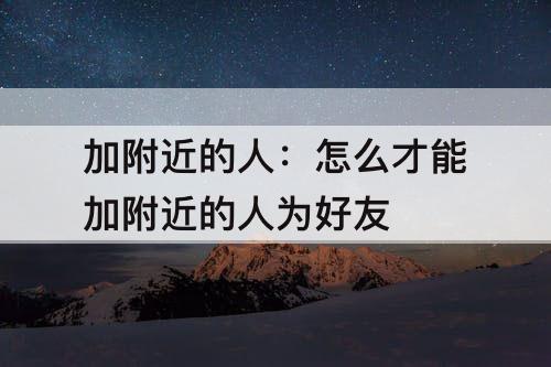 加附近的人：怎么才能加附近的人为好友