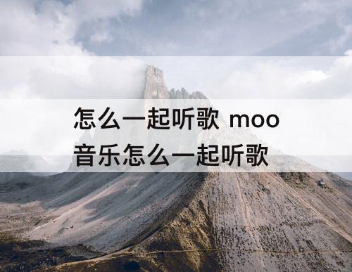 怎么一起听歌 moo音乐怎么一起听歌