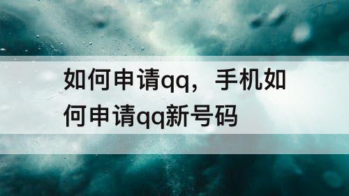 如何申请qq，手机如何申请qq新号码
