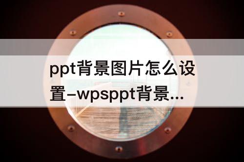 ppt背景图片怎么设置-wpsppt背景图片怎么设置透明度