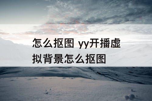 怎么抠图 yy开播虚拟背景怎么抠图