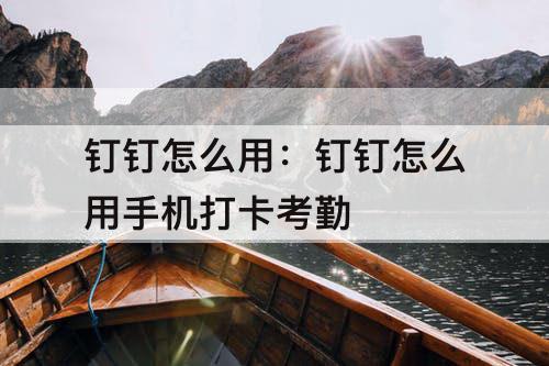 钉钉怎么用：钉钉怎么用手机打卡考勤