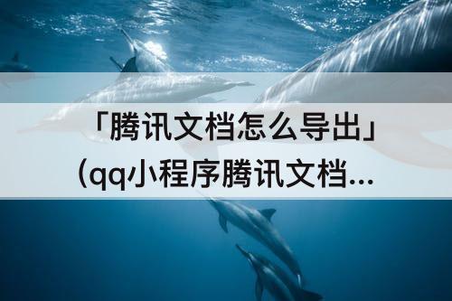 「腾讯文档怎么导出」(qq小程序腾讯文档怎么导出)