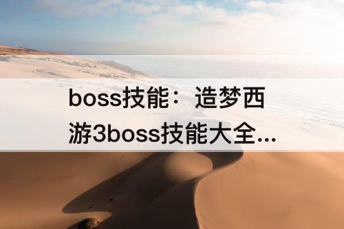 boss技能：造梦西游3boss技能大全图鉴