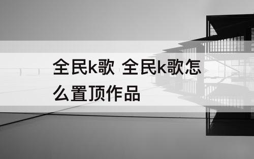 全民k歌 全民k歌怎么置顶作品