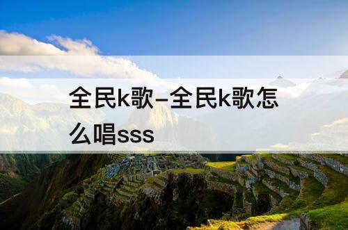 全民k歌-全民k歌怎么唱sss