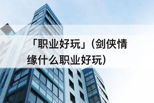 「职业好玩」(剑侠情缘什么职业好玩)