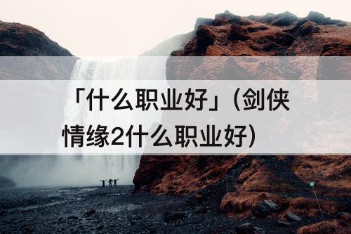 「什么职业好」(剑侠情缘2什么职业好)