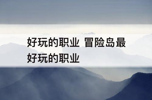 好玩的职业 冒险岛最好玩的职业